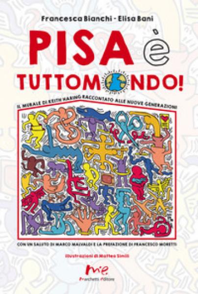 Pisa è Tuttomondo! Il murale di Keith Haring raccontato alle nuove generazioni  Francesca Bianchi - Elisa Bani