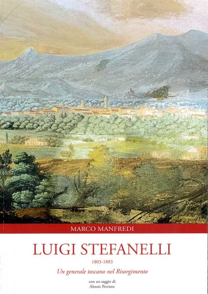 Luigi Stefanelli , 1803 - 1883 : un general toscano nel risorgimento / Marco Manfredi   con un saggio di Alessio Petrizzo 